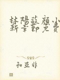 林阳苏颜小说最新章节免费阅读机构改革