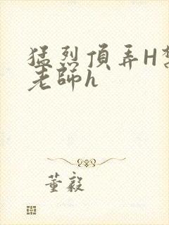 猛烈顶弄H禁欲老师h