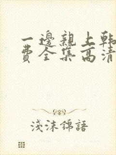 一边亲上韩剧免费全集高清在线观看