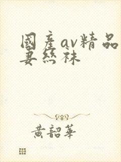 国产av精品人妻丝袜