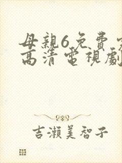 母亲6免费完整高清电视剧