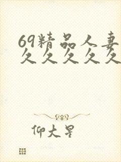 69精品人妻久久久久久久久