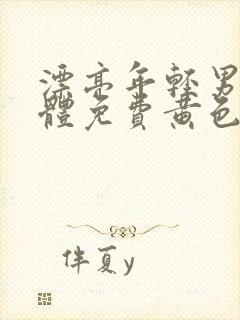 漂亮年轻男男裸体免费黄色片裸体免费黄色带封面