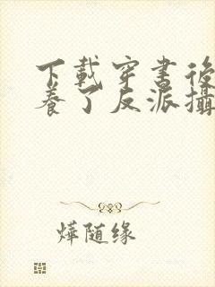 下载穿书后我娇养了反派摄政王