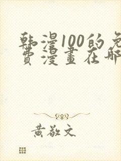 韩漫100的免费漫画在哪里看封面