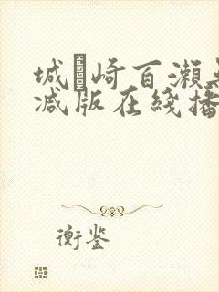 城ヶ崎百濑无删减版在线播放