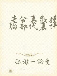 老公喜欢摸老婆胸部代表什么心理