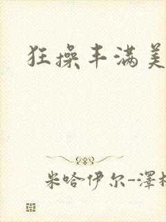 狂操丰满美人妻