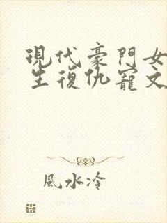 现代豪门女主重生复仇宠文