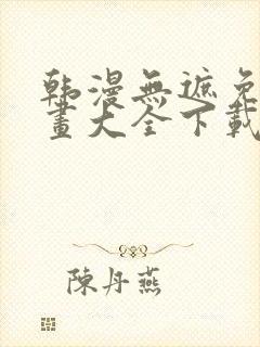 韩漫无遮免费漫画大全下载