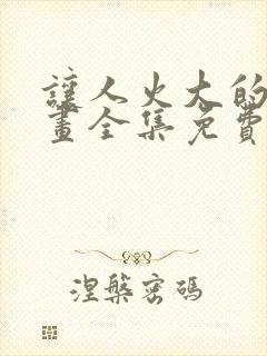 让人火大的她漫画全集免费观看