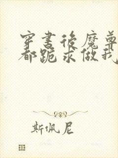 穿书后魔尊仙尊都跪求做我道侣 小说