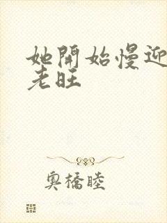 她开始慢迎迎合老旺