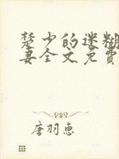 楚少的迷糊小娇妻全文免费阅读