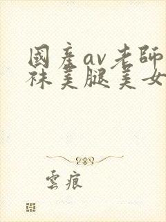 国产av老师丝袜美腿美女