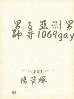 男♂亚洲男同志帅哥1069gay