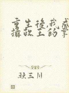 重生后,我成了摄政王的掌心宠小说