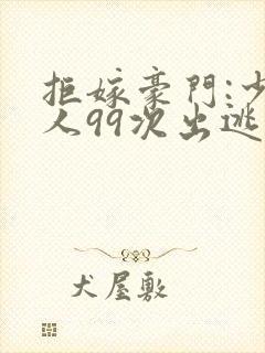 拒嫁豪门:少夫人99次出逃未删减版