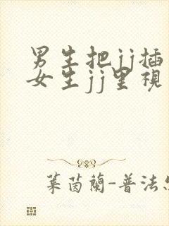 男生把jj插入女生jj里视频