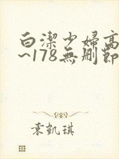 白洁少妇高义1~178无删节视频