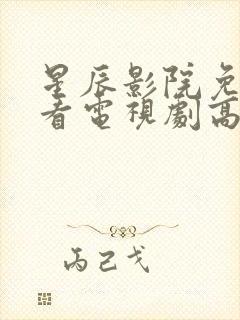 星辰影院免费观看电视剧高清西瓜