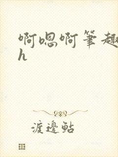 啊嗯啊笔趣阁高h