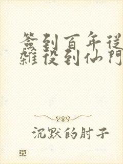 签到百年从扫地杂役到仙门老祖免费阅读全文