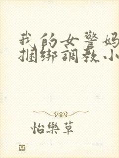 我的女警妈妈被捆绑调教小说