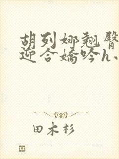 胡列娜翘臀疯狂迎合娇吟h小说封面