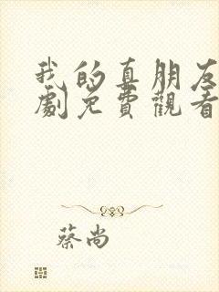 我的真朋友电视剧免费观看西瓜