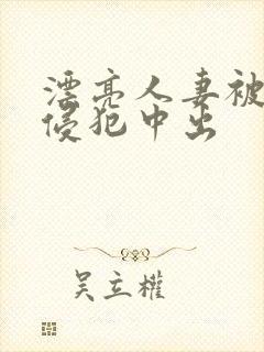 漂亮人妻被强行侵犯中出封面