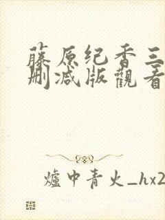 藤原纪香三级无删减版观看
