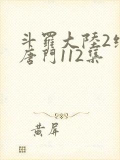 斗罗大陆2绝世唐门112集