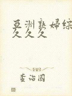 亚洲熟妇综合久久久久