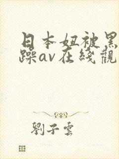 日本妞被黑人狂躁av在线观看
