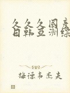 久久久国产精品日韩亚洲综合