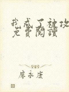 我成了被攻略者免费阅读