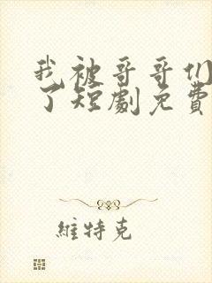 我被哥哥们宠爆了短剧免费观看全集