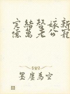 完结替嫁新娘 亿万老公宠上天