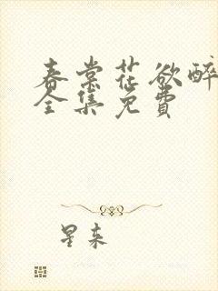 春棠花欲醉短剧全集免费