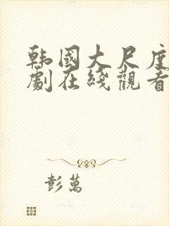 韩国大尺度电视剧在线观看