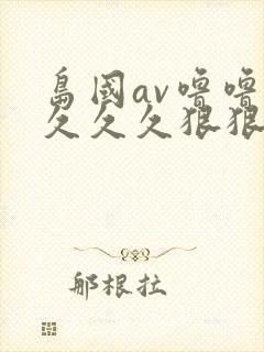 岛国av噜噜噜久久久狠狠av