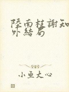 陆南枝谢知衡番外结局
