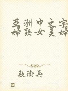 亚洲中文字幕少妇熟女美妇