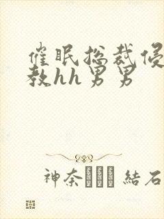 催眠总裁侵犯调教hh男男