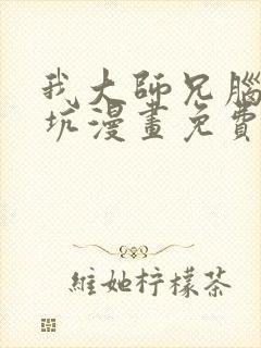 我大师兄脑子有坑漫画免费下拉式