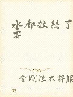 水都拉丝了还不要