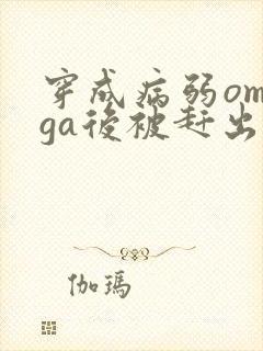 穿成病弱omega后被赶出家门笔趣阁