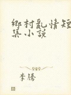 乡村乱情短篇合集小说