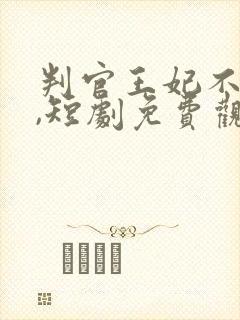 判官王妃不好惹,短剧免费观看